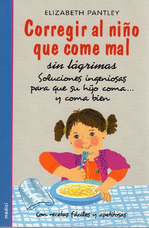 Corregir al niño que come mal sin lágrimas : soluciones ingeniosas para que su hijo coma-- y coma bien