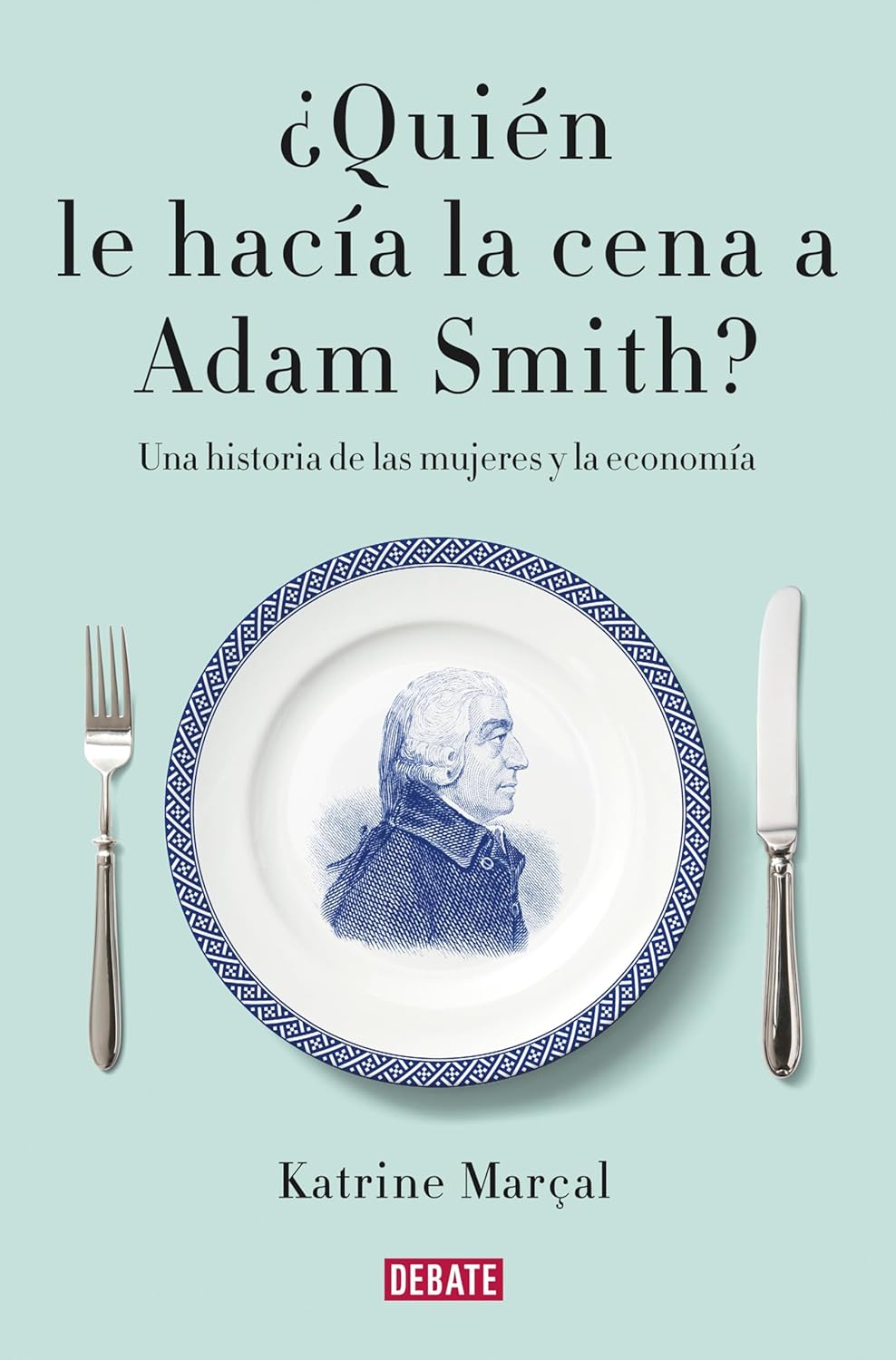 ¿Quién le hacía la cena a Adam Smith?: Una historia de las mujeres y la economía