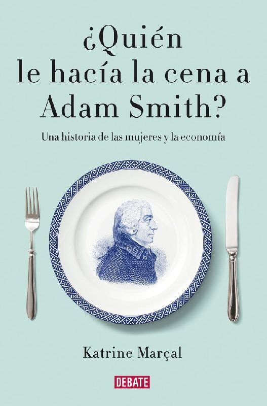¿Quién le hacía la cena a Adam Smith? : una historia de las mujeres y la economía