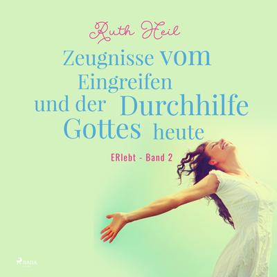 Zeugnisse vom Eingreifen und der Durchhilfe Gottes heute - ERlebt, Band 2 (Ungekürzt)