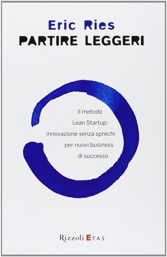 Partire leggeri. Il metodo Lean Startup: innovazione senza sprechi per nuovi business di successo