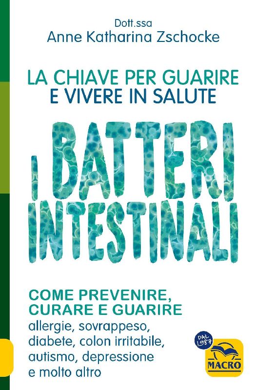 I batteri intestinali. La chiave per guarire e vivere in salute.Come prevenire, curare e guarire allergie, sovrappeso, diabete, colon irritabile, autismo, depressione e molto altro