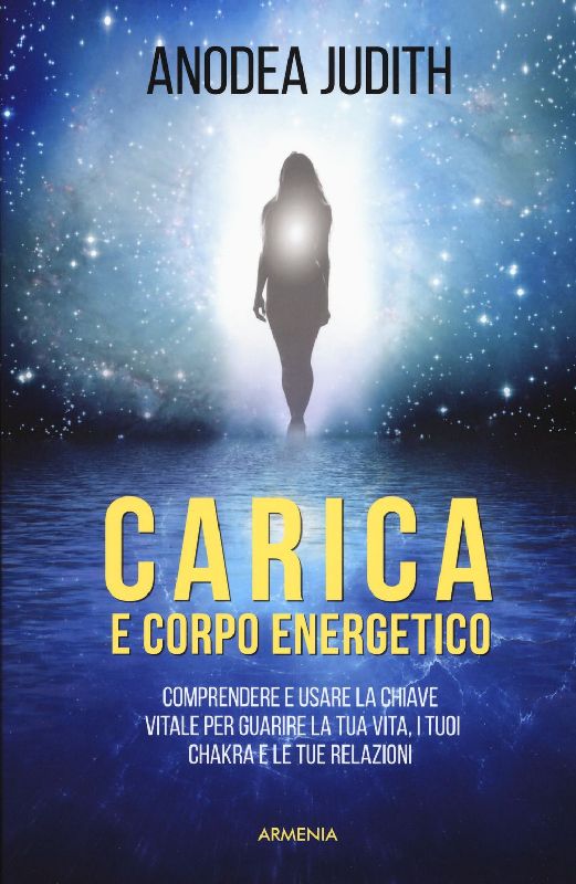 Carica e corpo energetico. Comprendere e usare la chiave vitale per guarire la tua vita, i tuoi chakra e le tue relazioni