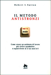 Il metodo antistronzi. Come creare un ambiente di lavoro più civile e produttivo o sopravvivere se il tuo non lo è (The No Asshole Rule - Italian Edition)