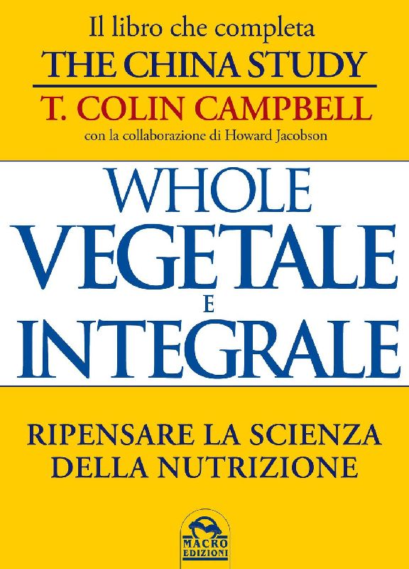 Whole. Vegetale e integrale. Ripensare la scienza della nutrizione
