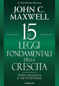 Le 15 leggi fondamentali della crescita. Vivile e realizza il tuo potenziale
