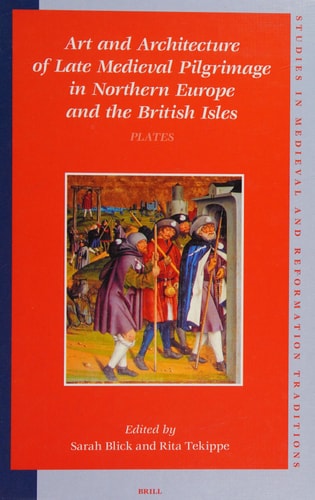 Art And Architecture Of Late Medieval Pilgrimage In Northern Europe And The British Isles Texts (Studies in Medieval and Reformation Traditions)