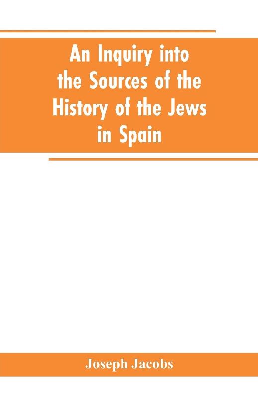 An inquiry into the sources of the history of the Jews in Spain