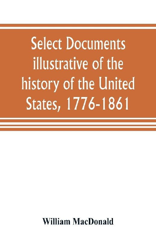 Select documents illustrative of the history of the United States, 1776-1861
