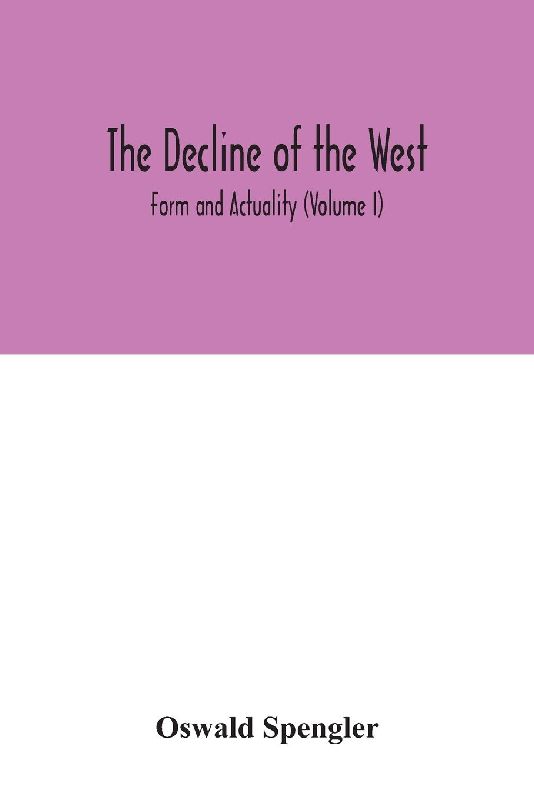 The decline of the West; Form and Actuality (Volume I)
