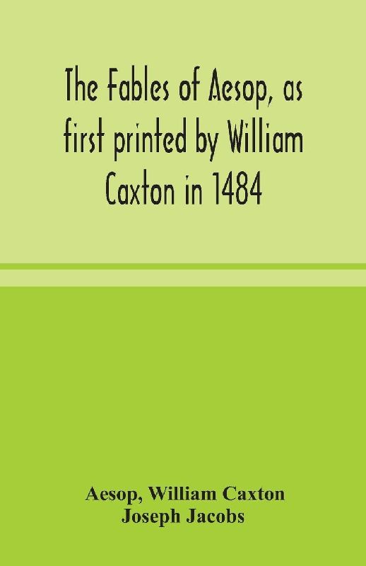 The Fables Of Aesop, As First Printed By William Caxton In 1484, With Those Of Avian, Alfonso And Poggio, Now Again Edited And Induced By Joseph Jacobs; 1 History Of The Aesopic Fable