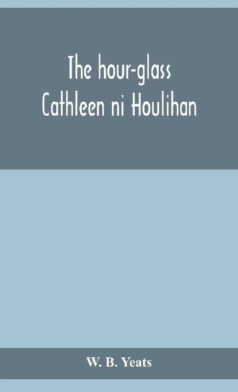 The Hour-Glass; Cathleen Ni Houlihan; The Pot Of Broth Being Volume Two Of Plays For An Irish Theatre