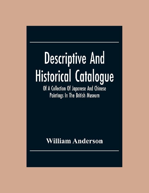 Descriptive And Historical Catalogue Of A Collection Of Japanese And Chinese Paintings In The British Museum