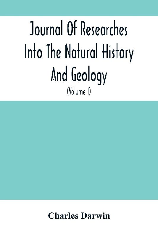Journal Of Researches Into The Natural History And Geology Of The Countries Visited During The Voyage Of H.M.S. Beagle Round The World