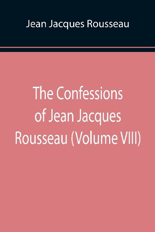 The Confessions of Jean Jacques Rousseau (Volume VIII)