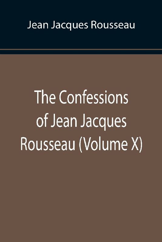 The Confessions of Jean Jacques Rousseau (Volume X)