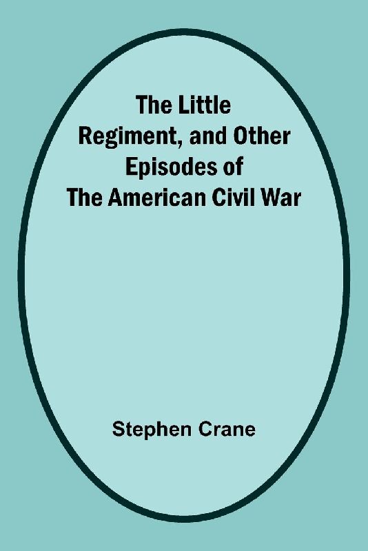 The Little Regiment, and Other Episodes of the American Civil War