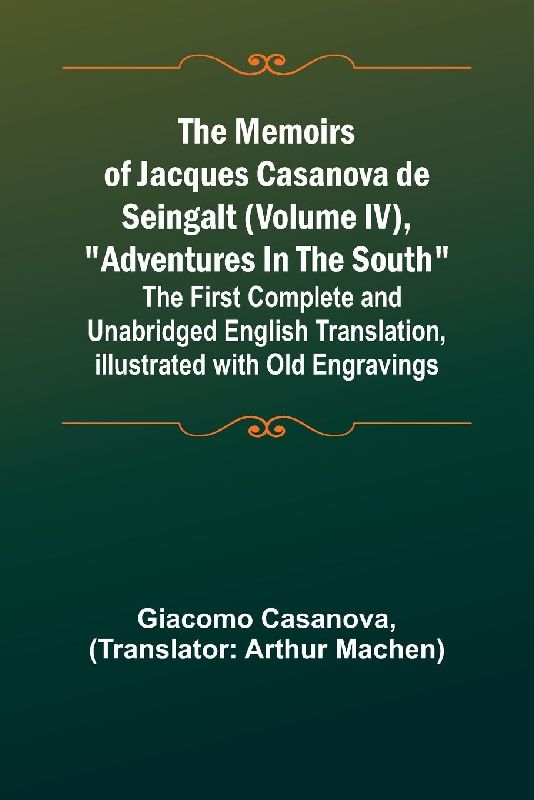 The Memoirs of Jacques Casanova de Seingalt (Volume IV), "Adventures In The South"; The First Complete and Unabridged English Translation, Illustrated with Old Engravings
