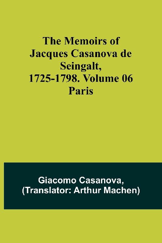 The Memoirs of Jacques Casanova de Seingalt, 1725-1798. Volume 06