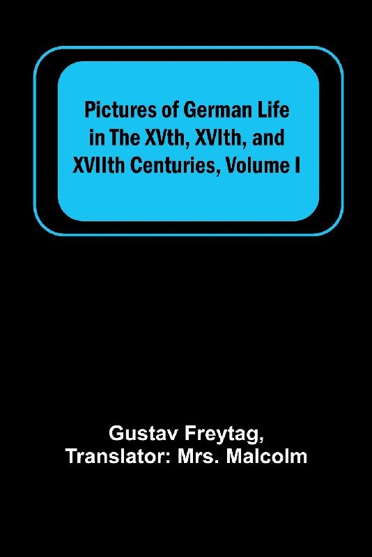 Pictures of German Life in the XVth, XVIth, and XVIIth Centuries, Volume I