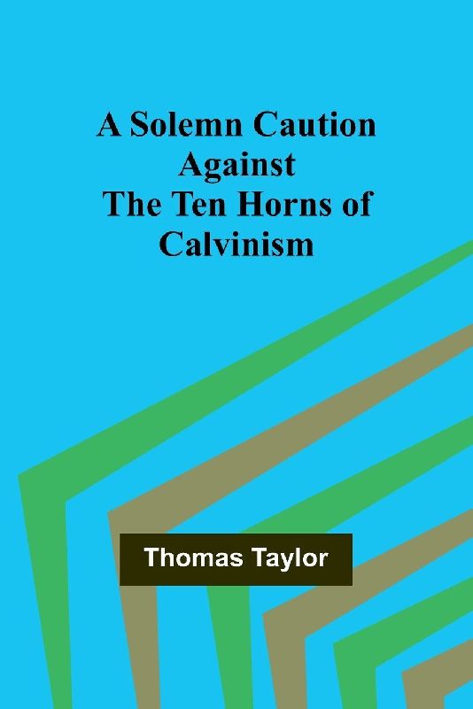 A Solemn Caution Against the Ten Horns of Calvinism