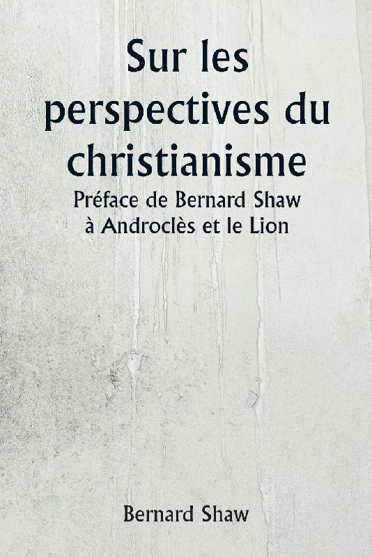 Sur les perspectives du christianisme Préface de Bernard Shaw à Androclès et le Lion