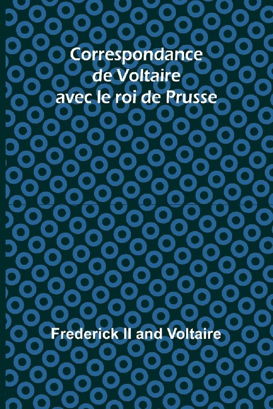 Correspondance de Voltaire avec le roi de Prusse