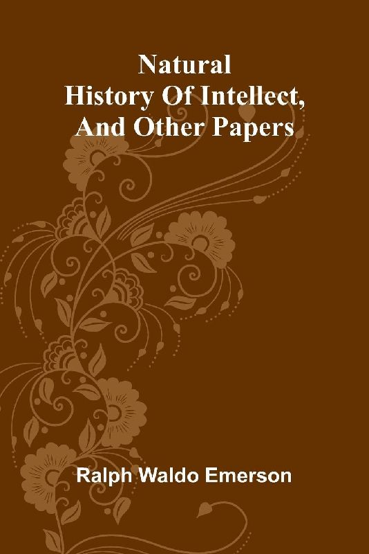 Natural history of intellect, and other papers