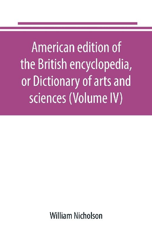 American edition of the British encyclopedia, or Dictionary of arts and sciences (Volume IV)