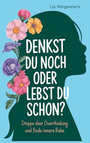 Denkst du noch, oder lebst du schon?: Stoppe dein Overthinking