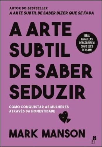 A Arte Subtil de Saber Seduzir - Como Conquistar as Mulheres Através da Honestidade