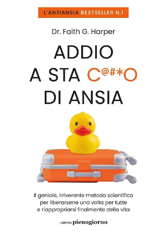 Addio a sta c***o di ansia. Il geniale, irriverente metodo scientifico per liberarsene una volta per tutte e riappropriarsi finalmente della vita