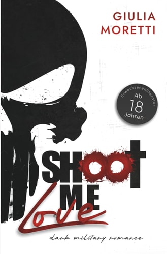 Shoot me Love: Teil 1 der Dark Military Romance