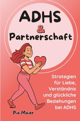 ADHS & Partnerschaft: Strategien für Liebe, Verständnis und glückliche Beziehungen - Kommunikation und Nähe in Partnerschaften mit ADHS