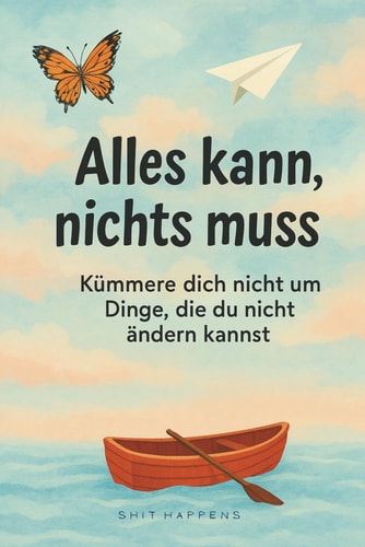 Alles kann, nichts muss: Kümmere dich nicht um Dinge, die du nicht ändern kannst