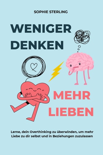 WENIGER DENKEN, MEHR LIEBEN: Lerne, dein Overthinking zu überwinden, um mehr Liebe zu dir selbst und in Beziehungen zuzulassen.