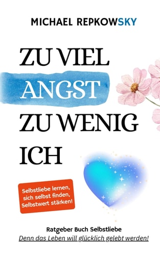Zu viel Angst, zu wenig Ich - Ratgeber Buch Selbstliebe: Selbstliebe lernen, sich selbst finden, Selbstwert stärken - Denn das Leben will glücklich gelebt werden!