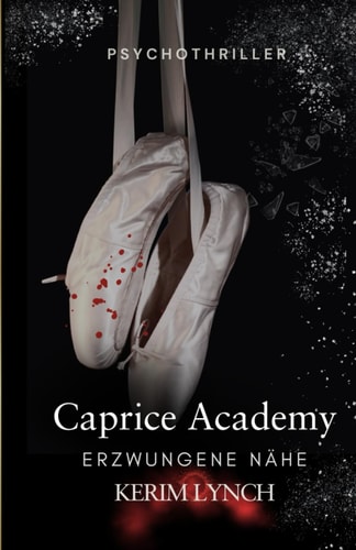 Caprice Academy | Dark Romance Psychothriller: Teil 1 - Erzwungene Nähe (Caprice Academy – Die Dilogie: Dark Romance Psychothriller über Macht, Obsession und Ballett, Band 1)