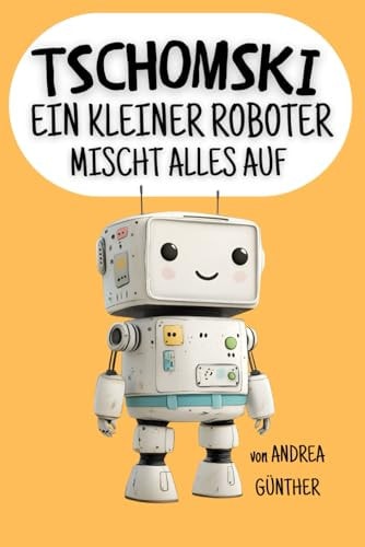 Tschomski - Ein kleiner Roboter mischt alles auf: Ein lustiges Kinderbuch über Freundschaft und darüber, wie man sich gegen Mobbing zur Wehr setzt.