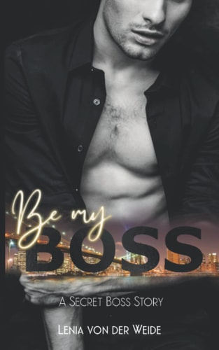 Be my Boss: A SECRET BOSS STORY (Boss & Love Reihe)