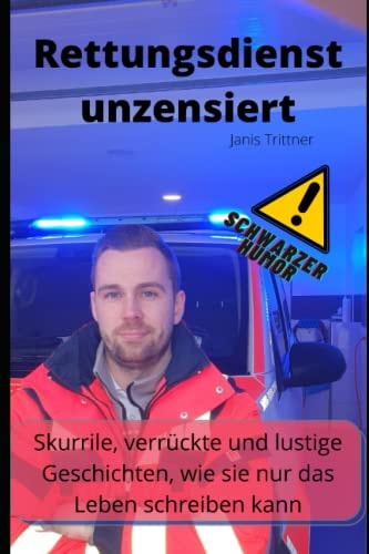 Rettungsdienst unzensiert: skurrile, verrückte und lustige Geschichten, wie sie nur das Leben schreiben kann