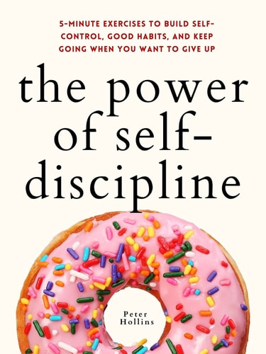 The Power of Self-Discipline: 5-Minute Exercises to Build Self-Control, Good Habits, and Keep Going When You Want to Give Up (Live a Disciplined Life, Band 3)