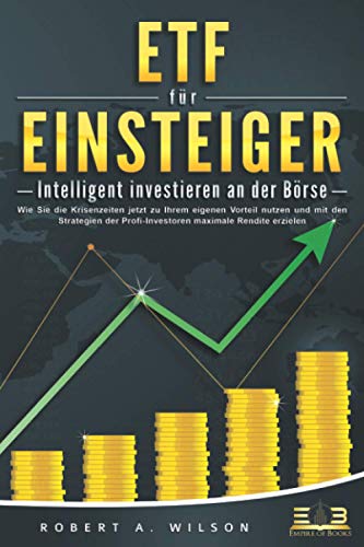 ETF FÜR EINSTEIGER - Intelligent investieren an der Börse: Wie Sie die Krisenzeiten jetzt zu Ihrem eigenen Vorteil nutzen und mit den Strategien der ... maximale Rendite erzielen