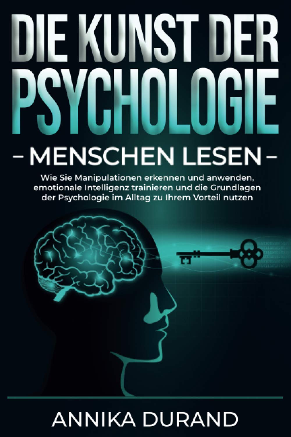 DIE KUNST DER PSYCHOLOGIE - Menschen lesen: Wie Sie Manipulationen erkennen und anwenden, emotionale Intelligenz trainieren und die Grundlagen der ... zu Ihrem Vorteil nutzen