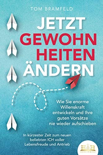 JETZT GEWOHNHEITEN ÄNDERN: Wie Sie enorme Selbstdisziplin entwickeln und Ihre guten Vorsätze nie wieder aufschieben – In kürzester Zeit zum neuen ... Willenskraft und Motivation