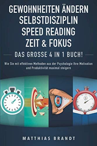 GEWOHNHEITEN ÄNDERN | SELBSTDISZIPLIN | ZEIT & FOKUS | SPEED READING - Das Große 4 in 1 Buch: Wie Sie mit effektiven Methoden aus der Psychologie Ihre ... maximal steigern