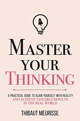 Master Your Thinking: A Practical Guide to Align Yourself with Reality and Achieve Tangible Results in the Real World (Mastery Series)