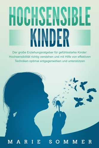 HOCHSENSIBLE KINDER - Der große Erziehungsratgeber für gefühlsstarke Kinder: Hochsensibilität richtig verstehen und mit Hilfe von effektiven Techniken ... und unterstützen