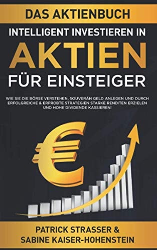 DAS AKTIENBUCH - INTELLIGENT INVESTIEREN IN AKTIEN - FÜR EINSTEIGER: Wie Sie die Börse verstehen, souverän Geld anlegen und durch erfolgreiche & ... & hohe Dividende kassieren!