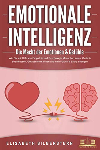 EMOTIONALE INTELLIGENZ - Die Macht der Emotionen & Gefühle: Wie Sie mit Hilfe von Empathie und Psychologie Menschen lesen, Gefühle beeinflussen, ... mehr Glück & Erfolg erlangen